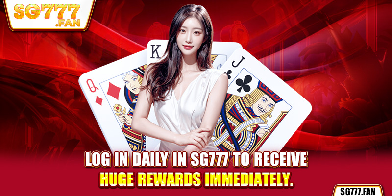 Log in daily in SG777 to receive huge rewards immediately.