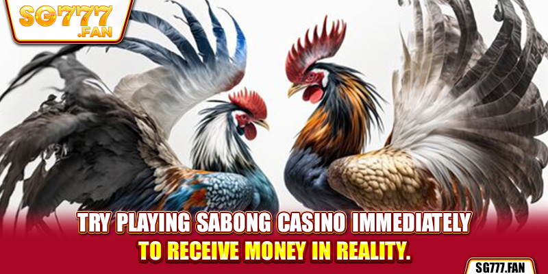 Try playing sabong casino immediately to receive money in reality.